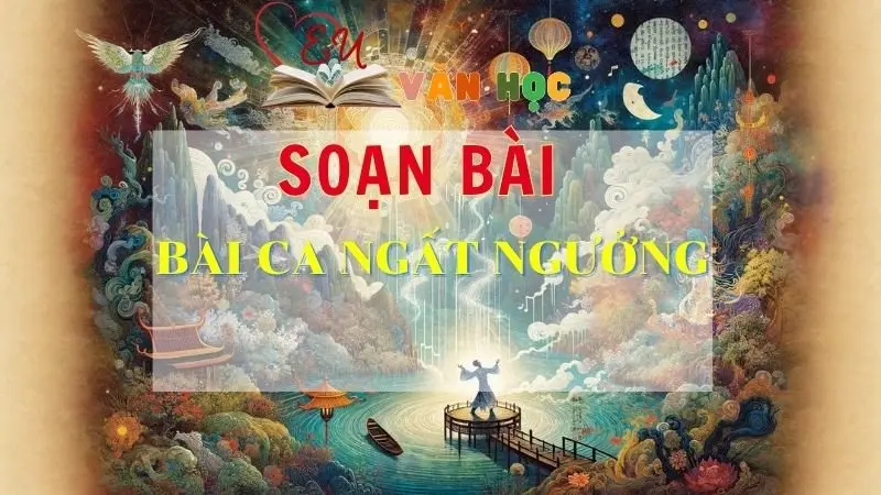SOẠN VĂN BÀI BÀI CA NGẤT NGƯỞNG - SÁCH KẾT NỐI TRI THỨC LỚP 11 TẬP 2