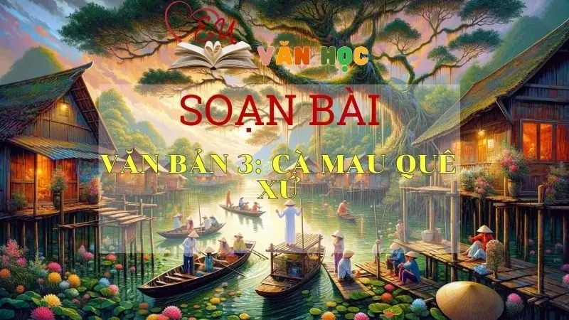 SOẠN VĂN BÀI CÀ MAU QUÊ XỨ - SÁCH KẾT NỐI TRI THỨC LỚP 11 TẬP 2