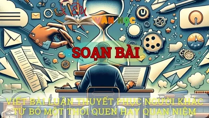 Soạn bài Viết bài luận thuyết phục người khác từ bỏ một thói quen hay quan niệm - Ngữ văn 10 Chân trời sáng tạo