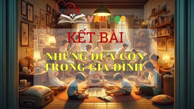Kết bài Những đứa con trong gia đình Top 10+ mẫu hay ngắn gọn