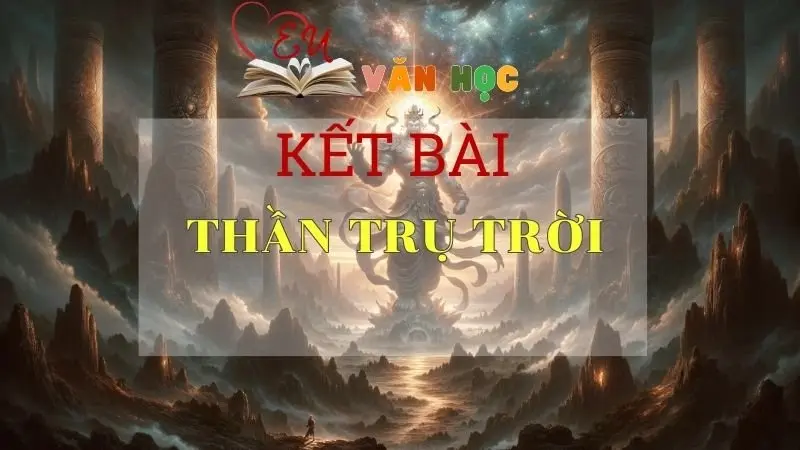 Kết bài Thần trụ trời tuyển chọn ấn tượng nhất