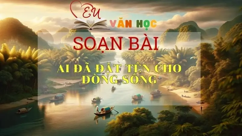 Soạn bài Ai đã đặt tên cho dòng sông - Sách Cánh Diều Lớp 11