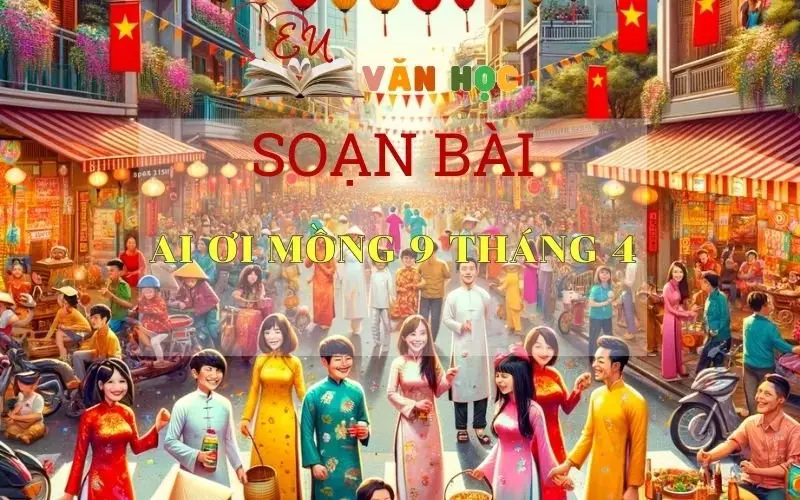 Soạn bài Ai ơi mồng 9 tháng 4 - Ngữ văn 6 Kết nối tri thức