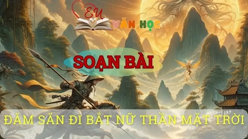 Soạn bài Đăm Săn đi bắt Nữ Thần Mặt Trời - Sách kết nối tri thức lớp 10 tập 1