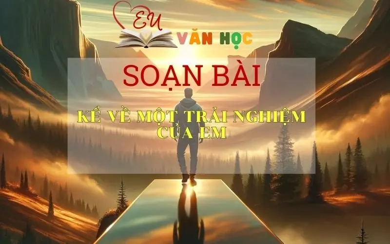 Soạn bài Kể lại một trải nghiệm của em - Ngữ văn 6 Kết nối tri thức
