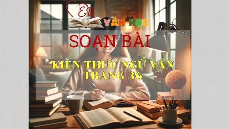 Soạn bài Kiến thức ngữ văn trang 36 - Sách Cánh Diều Lớp 11