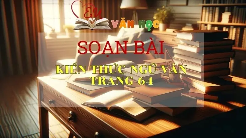 Soạn bài Kiến thức ngữ văn trang 64 - Sách Cánh Diều Lớp 11