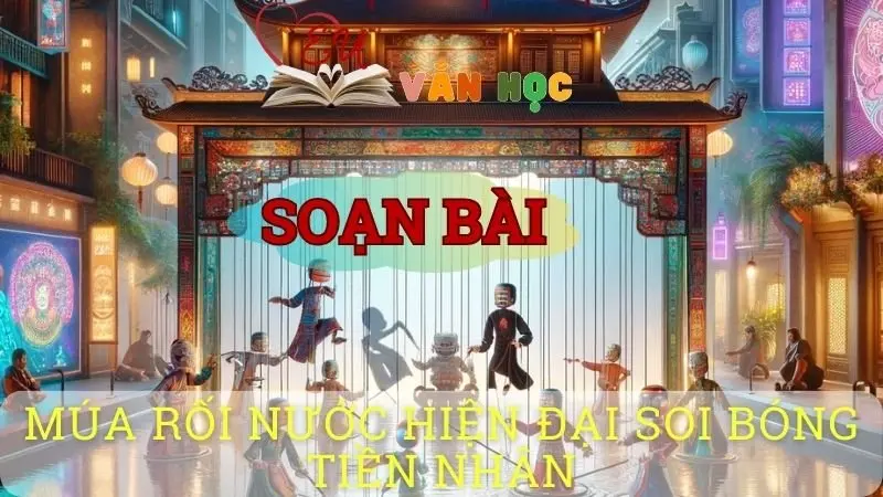 Soạn bài Múa rối nước hiện đại soi bóng tiền nhân - Sách kết nối tri thức lớp 10 tập 1