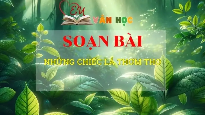 Soạn bài Những chiếc lá thơm tho - ngữ văn 8 tập 1- sách Chân trời sáng tạo