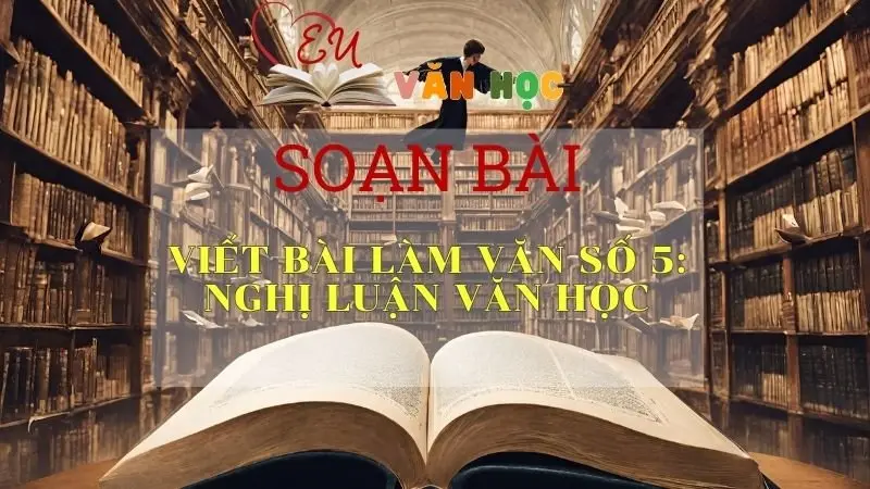 Soạn bài Viết bài làm văn số 5: Nghị luận văn học - Văn 11