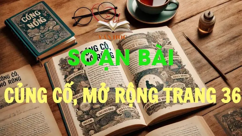 Soạn bài Củng cố, mở rộng trang 36 - Ngữ văn 12 tập 1 - Kết nối tri thức