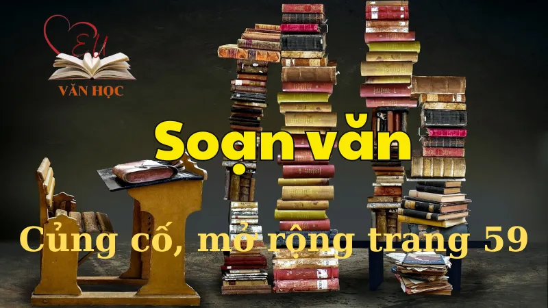 Soạn bài Củng cố, mở rộng trang 59 - Ngữ văn 12 tập 1 - Kết nối tri thức