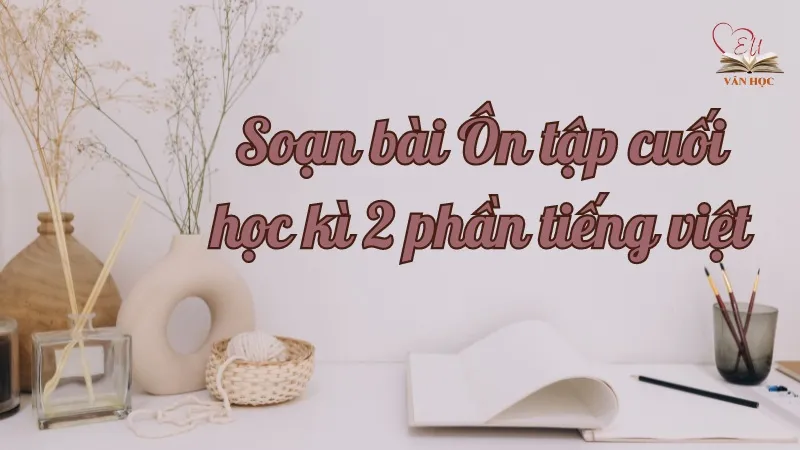 Soạn bài Ôn tập cuối học kì 2 phần tiếng việt - Ngữ văn lớp 9 Chân trời sáng tạo