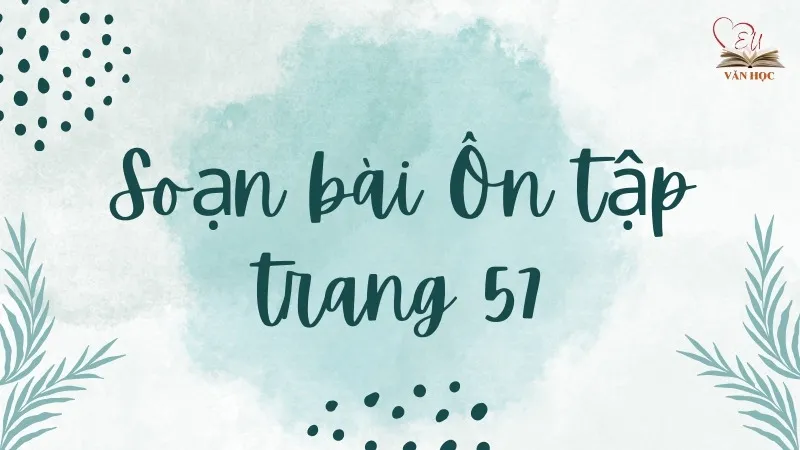 Soạn bài Ôn tập trang 57 - Ngữ văn lớp 12 Chân trời sáng tạo (Tập 2)