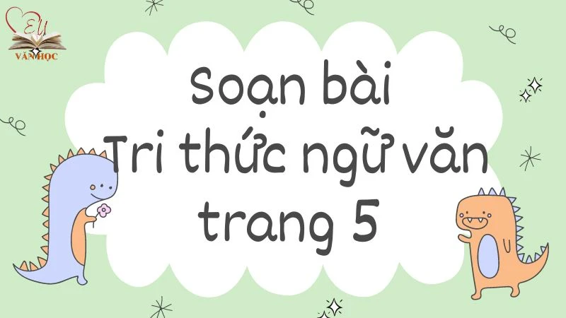 Soạn bài Tri thức ngữ văn trang 5 - Kết nối tri thức 9