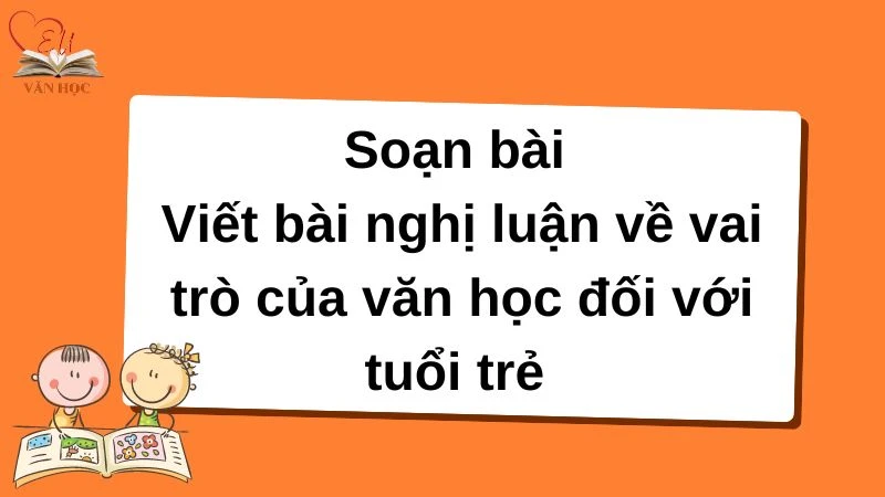 Soạn bài Viết bài nghị luận về vai trò của văn học đối với tuổi trẻ - 3 Soạn bài Viết bài nghị luận về vai trò của văn học đối với tuổi trẻ - 3