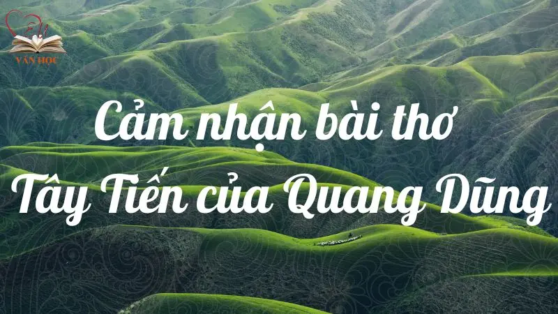 Phân tích nhân vật và cảm nhận bài thơ Tây Tiến của Quang Dũng