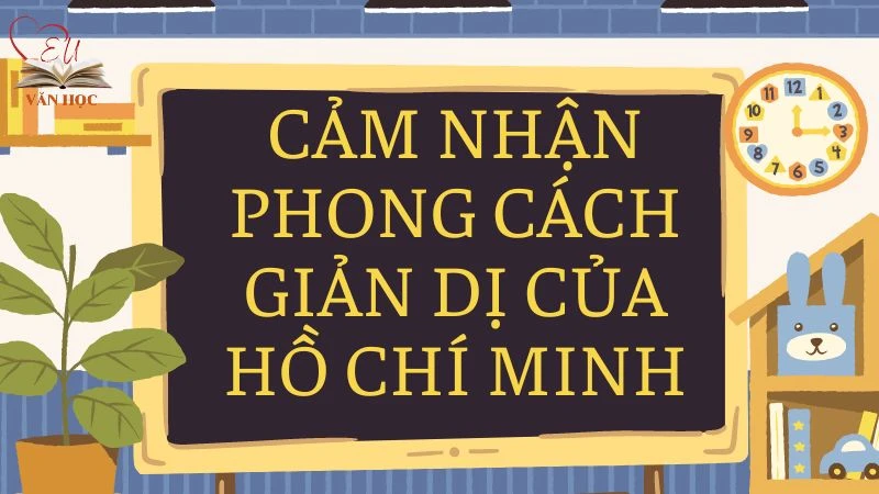 Văn mẫu lớp 9: Cảm nhận phong cách giản dị của Hồ Chí Minh