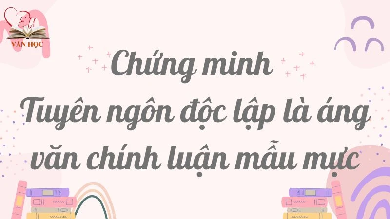 Chứng minh Tuyên ngôn độc lập là áng văn chính luận mẫu mực lớp 12 hay