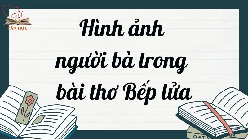 Hình ảnh người bà trong bài thơ Bếp lửa - Văn mẫu lớp 9