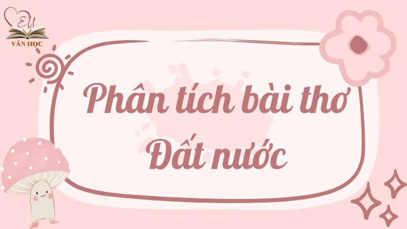 Phân tích bài thơ Đất Nước lớp 12 hay và chi tiết nhất