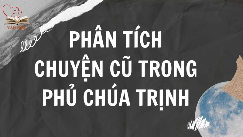 Văn mẫu lớp 9: Phân tích đoạn trích Chuyện cũ trong phủ chúa Trịnh