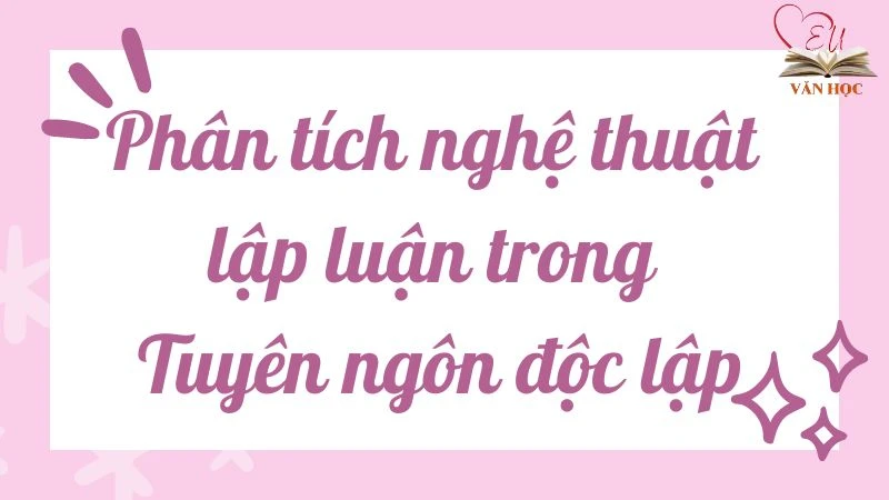 Bài mẫu phân tích nghệ thuật lập luận trong Tuyên ngôn Độc lập lớp 12