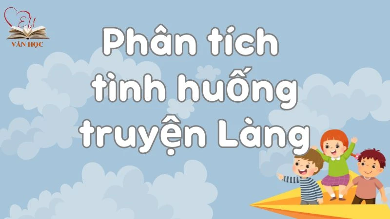 Hướng dẫn phân tích tình huống truyện Làng cho học sinh lớp 9