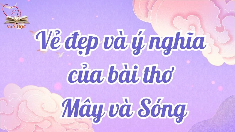 Phân tích vẻ đẹp và ý nghĩa của bài thơ Mây và Sóng - Lớp 9