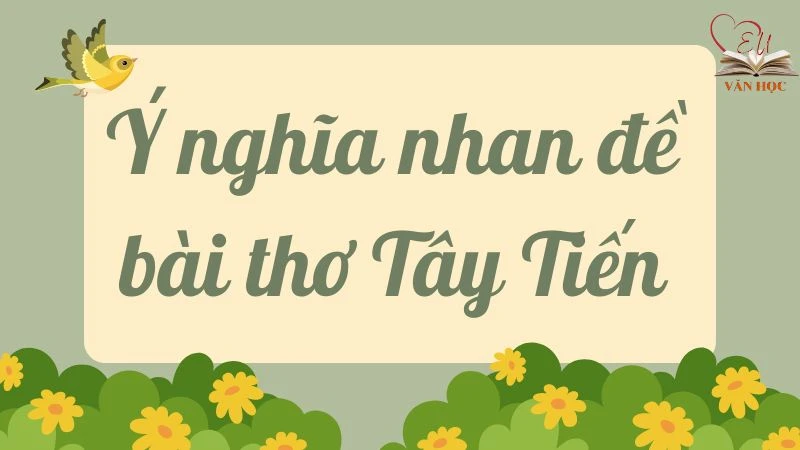 Giải thích Ý nghĩa nhan đề bài thơ Tây Tiến (Lớp 12)