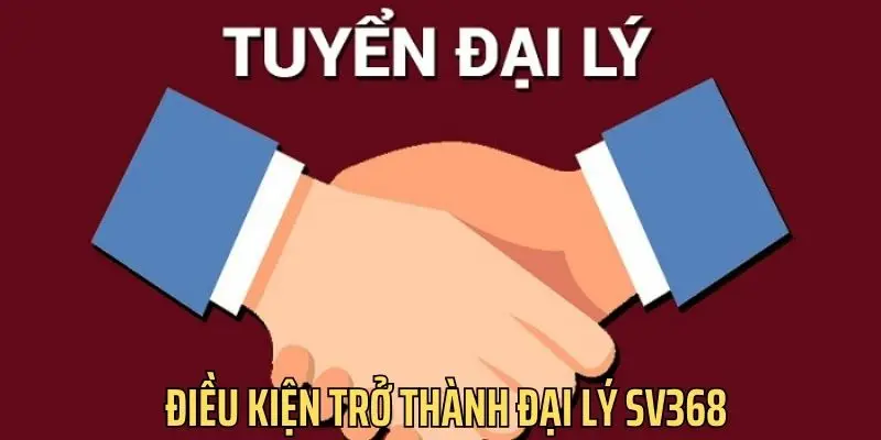 Thành viên cần nắm rõ các điều kiện trở thành đại lý sv368 Thành viên cần nắm rõ các điều kiện trở thành đại lý sv368