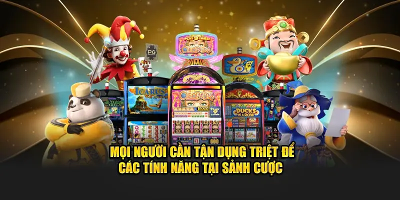 Mọi người cần tận dụng triệt để các tính năng tại sảnh cược 