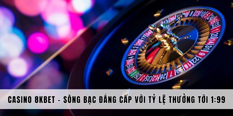 8KBET Casino – Đẳng cấp đến từ trải nghiệm cá cược siêu thực