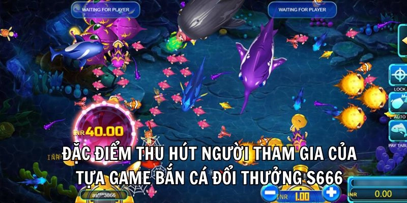 Đặc điểm thu hút người tham gia của tựa game bắn cá đổi thưởng S666