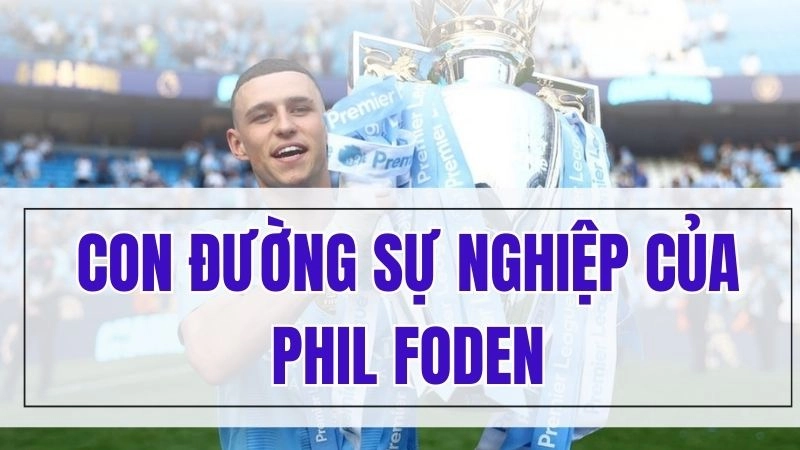 Con đường sự nghiệp của Phil Foden