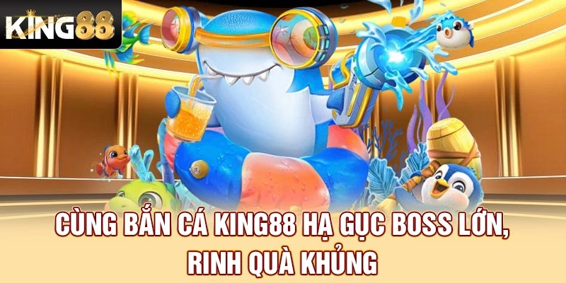 Cùng bắn cá King88 hạ gục boss lớn, rinh quà khủng