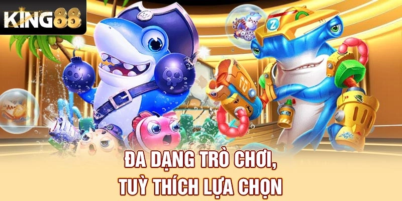 Đa dạng trò chơi bắn cá King88, tuỳ thích lựa chọn