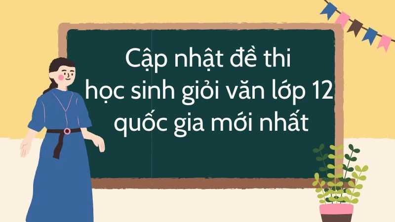 Cập nhật đề thi học sinh giỏi văn lớp 12 quốc gia mới nhất