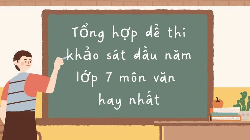 Tổng hợp đề thi khảo sát đầu năm lớp 7 môn văn hay nhất