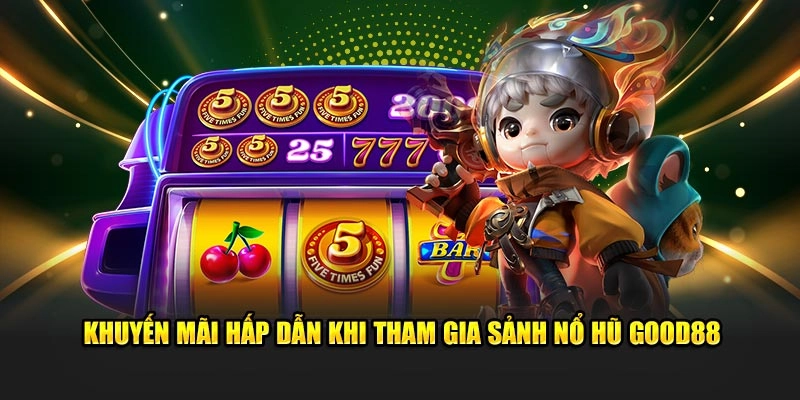 Khuyến mãi hấp dẫn khi tham gia sảnh nổ hũ Good88