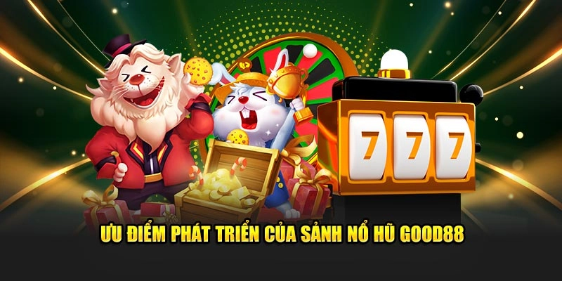 Ưu điểm phát triển của sảnh nổ hũ Good88