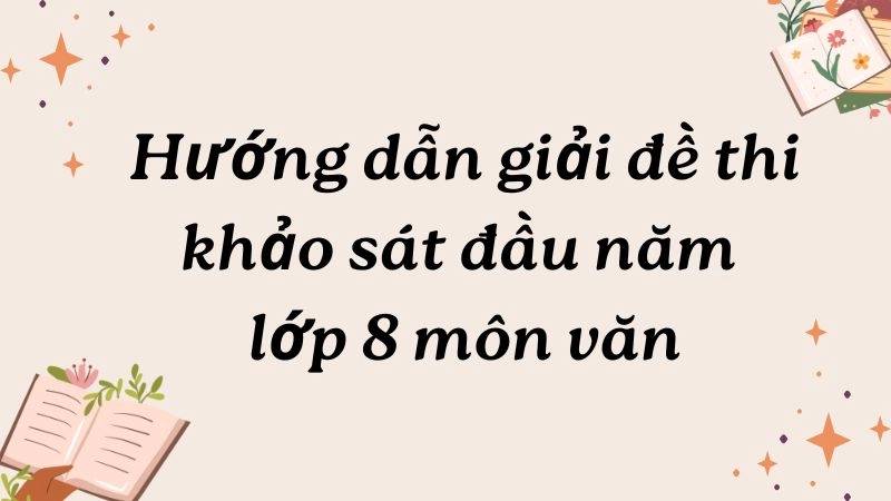 Hướng dẫn giải đề thi khảo sát đầu năm lớp 8 môn văn