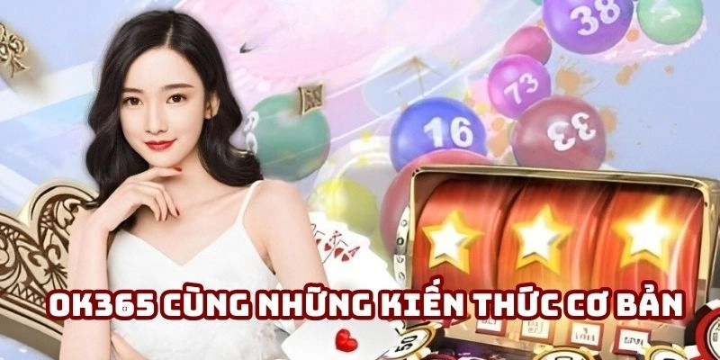 OK365 cùng những kiến thức cơ bản