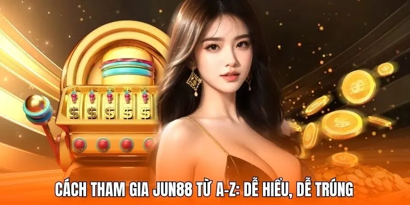 Cách tham gia JUN88 từ A–Z: Dễ hiểu, dễ trúng