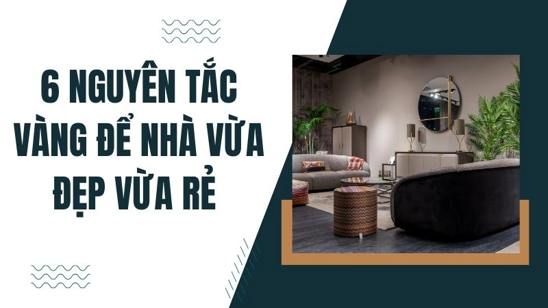 6 nguyên tắc vàng để nhà vừa đẹp vừa rẻ 