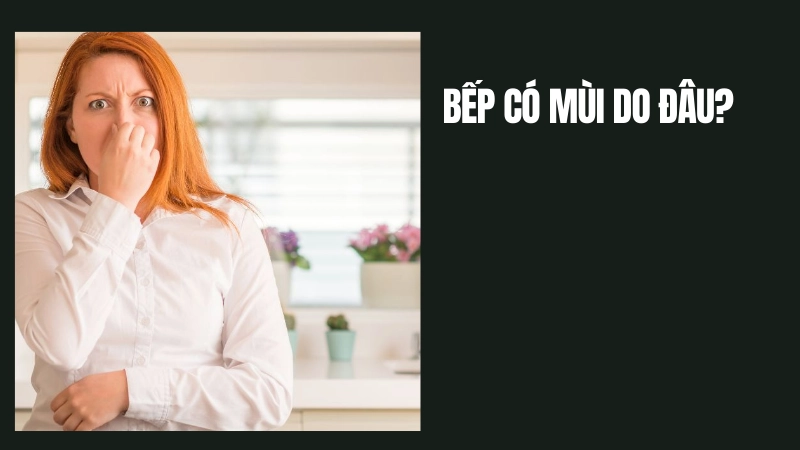 Nguyên nhân khiến nhà bếp luôn có mùi