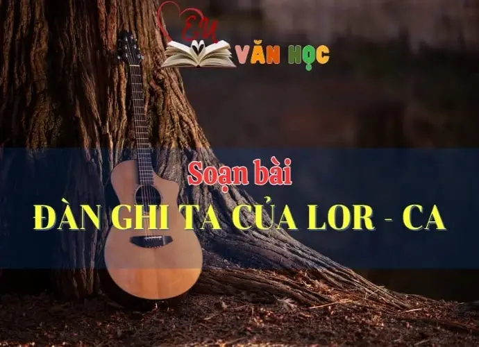 Soạn bài Đàn ghi ta của Lor - ca - Ngữ Văn Lớp 12