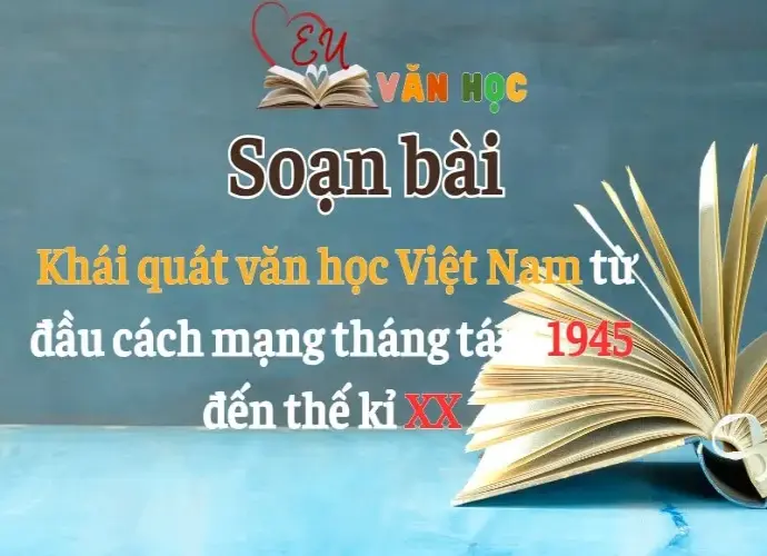 Soạn bài Khái quát văn học Việt Nam từ đầu cách mạng tháng tám 1945 đến thế kỉ XX - Ngữ Văn lớp 12