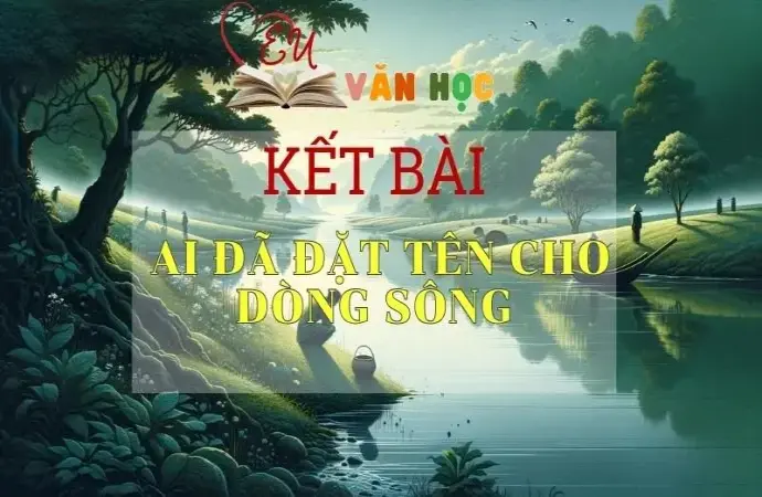 Top 10 kết bài Ai đã đặt tên cho dòng sông hay nhất