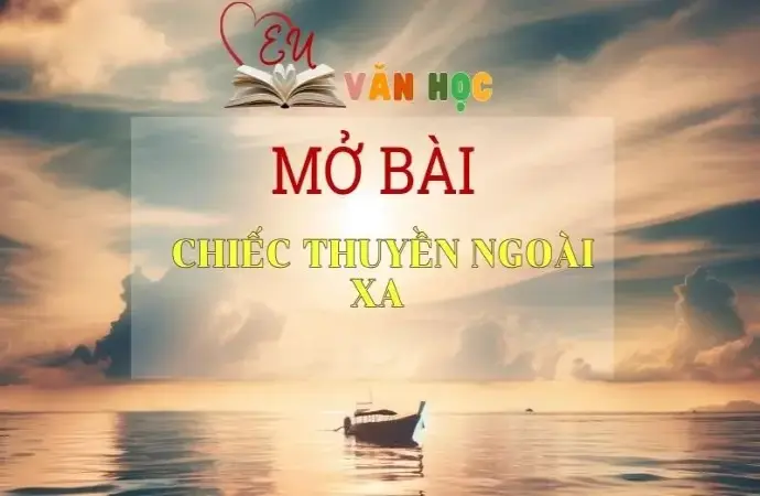 Top 15 mẫu mở bài Chiếc thuyền ngoài xa ghi điểm cao trong kì thi